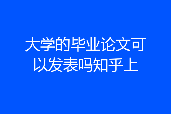 大学的毕业论文可以发表吗知乎上