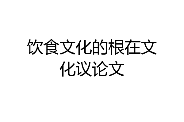 饮食文化的根在文化议论文