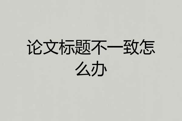 论文标题不一致怎么办
