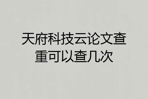 天府科技云论文查重可以查几次
