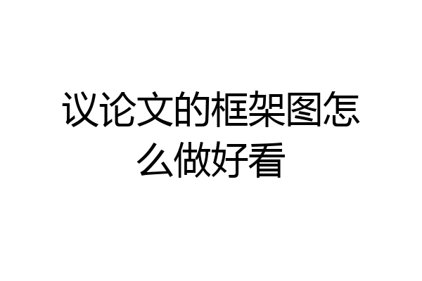 议论文的框架图怎么做好看