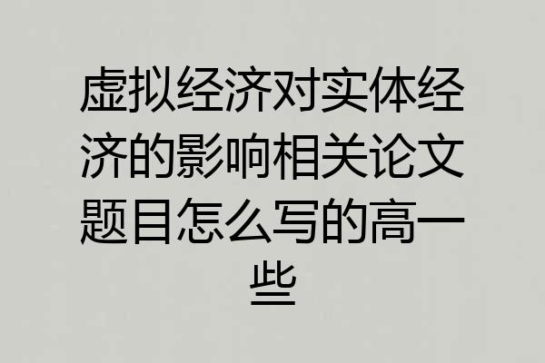 虚拟经济对实体经济的影响相关论文题目怎么写的高一些
