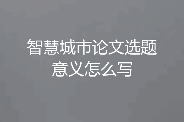 智慧城市论文选题意义怎么写