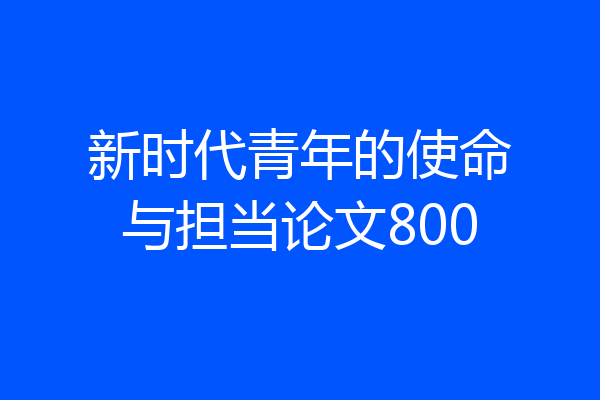 新时代青年的使命与担当论文800