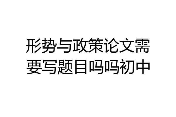 形势与政策论文需要写题目吗吗初中