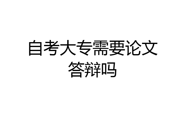 自考大专需要论文答辩吗