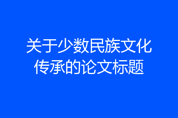 关于少数民族文化传承的论文标题