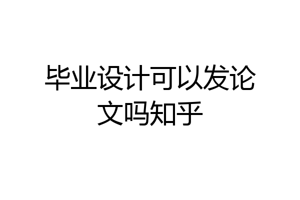 毕业设计可以发论文吗知乎