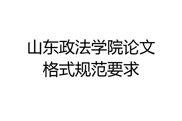 山东政法学院论文格式规范要求