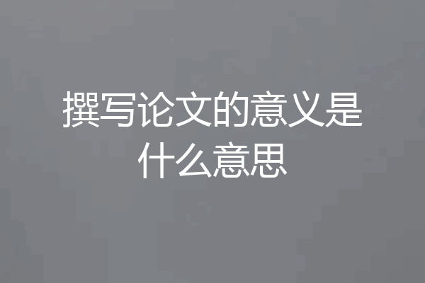 撰写论文的意义是什么意思