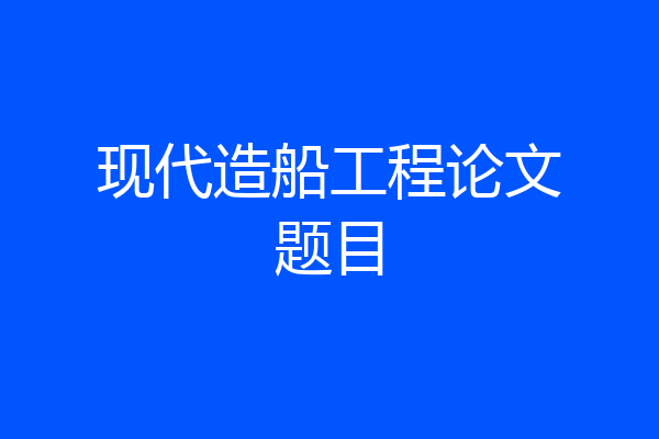 现代造船工程论文题目