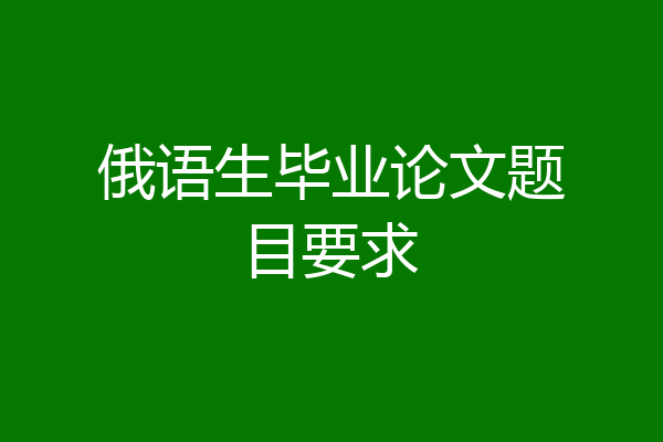 俄语生毕业论文题目要求