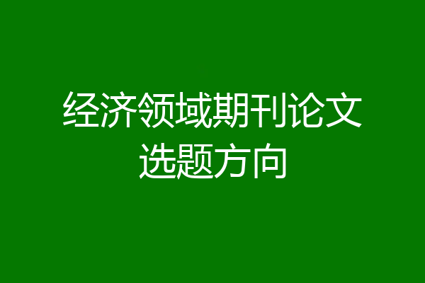 经济领域期刊论文选题方向