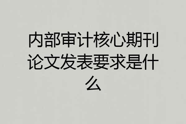 内部审计核心期刊论文发表要求是什么
