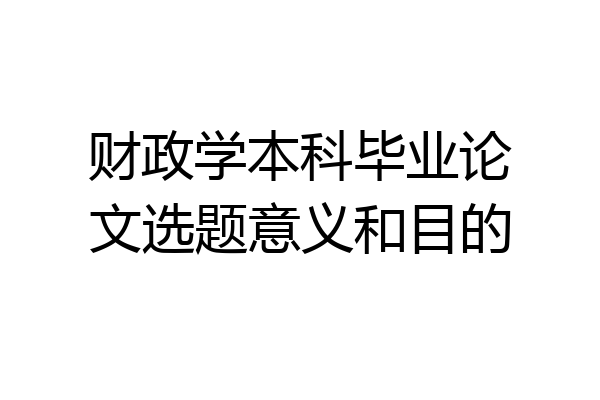 财政学本科毕业论文选题意义和目的