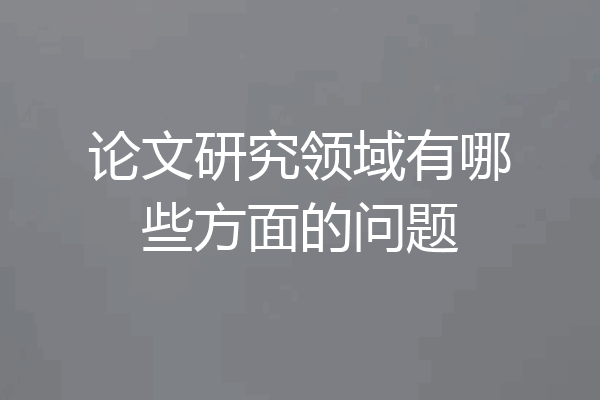 论文研究领域有哪些方面的问题