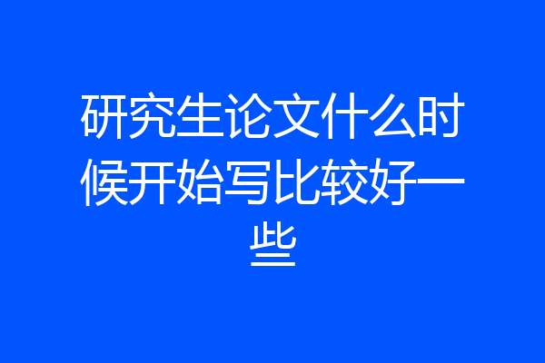 研究生论文什么时候开始写比较好一些