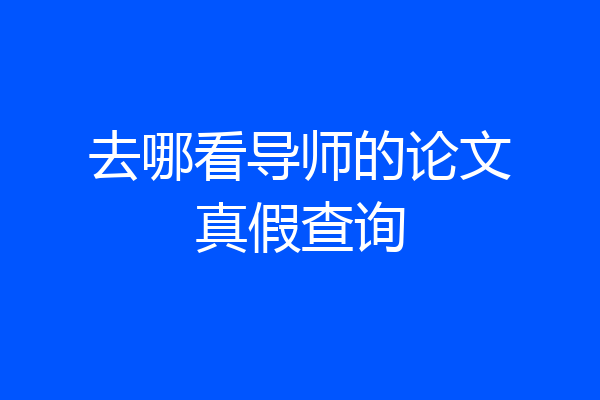 去哪看导师的论文真假查询