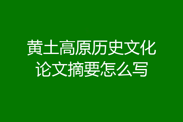 黄土高原历史文化论文摘要怎么写