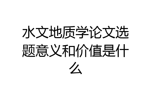 水文地质学论文选题意义和价值是什么