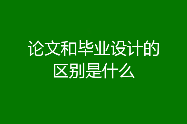 论文和毕业设计的区别是什么