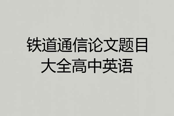 铁道通信论文题目大全高中英语