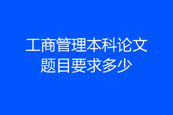 工商管理本科论文题目要求多少