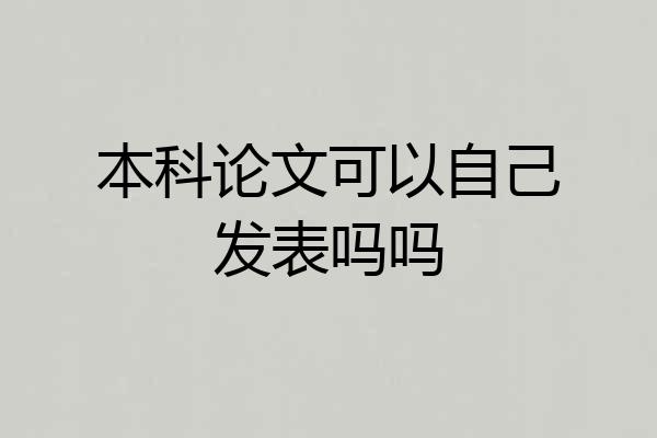本科论文可以自己发表吗吗