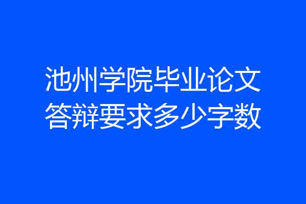 池州学院毕业论文答辩要求多少字数