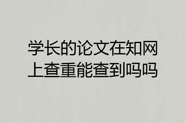 学长的论文在知网上查重能查到吗吗