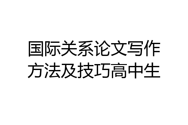 国际关系论文写作方法及技巧高中生