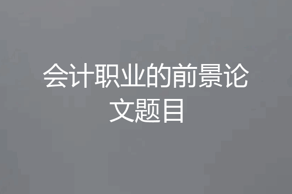 会计职业的前景论文题目