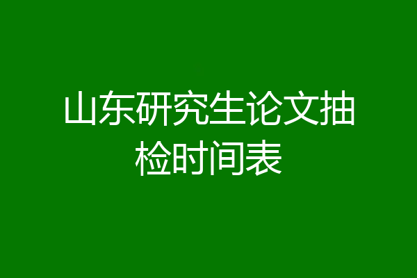 山东研究生论文抽检时间表