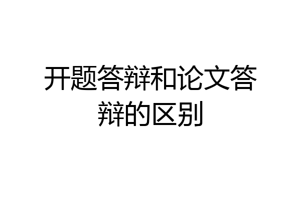 开题答辩和论文答辩的区别
