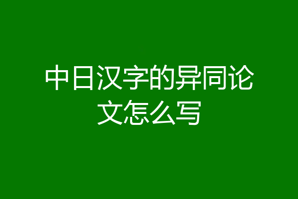 中日汉字的异同论文怎么写