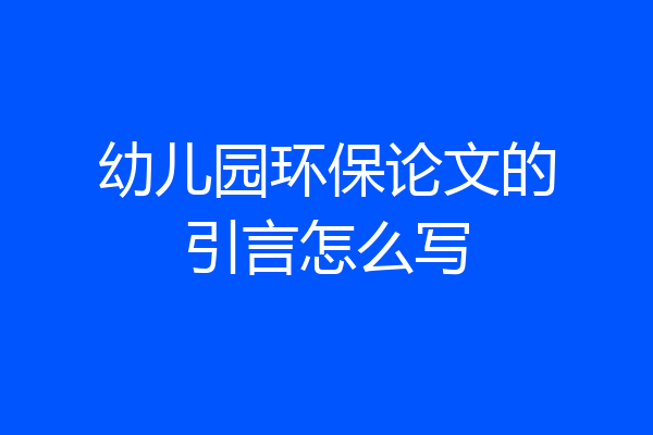 幼儿园环保论文的引言怎么写