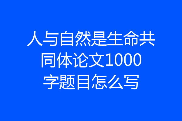 人与自然是生命共同体论文1000字题目怎么写