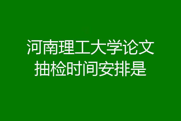 河南理工大学论文抽检时间安排是