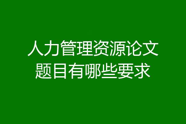 人力管理资源论文题目有哪些要求
