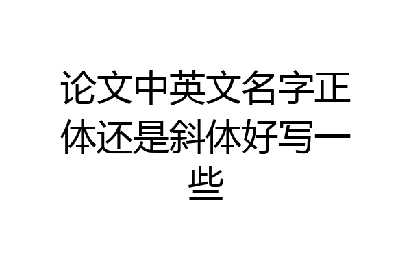 论文中英文名字正体还是斜体好写一些