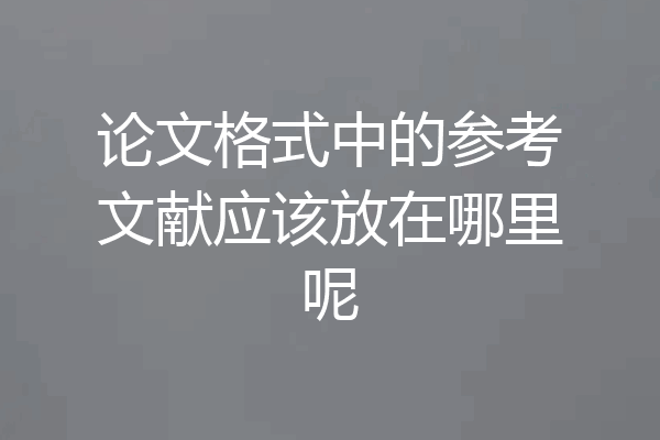 论文格式中的参考文献应该放在哪里呢