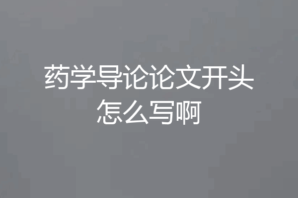 药学导论论文开头怎么写啊