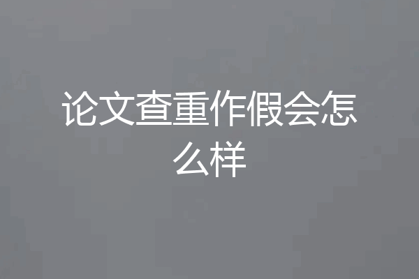 论文查重作假会怎么样