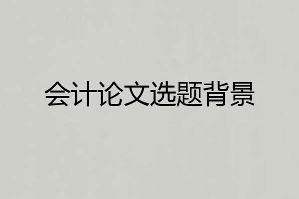 会计论文选题背景