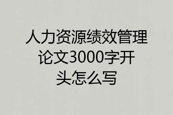 人力资源绩效管理论文3000字开头怎么写