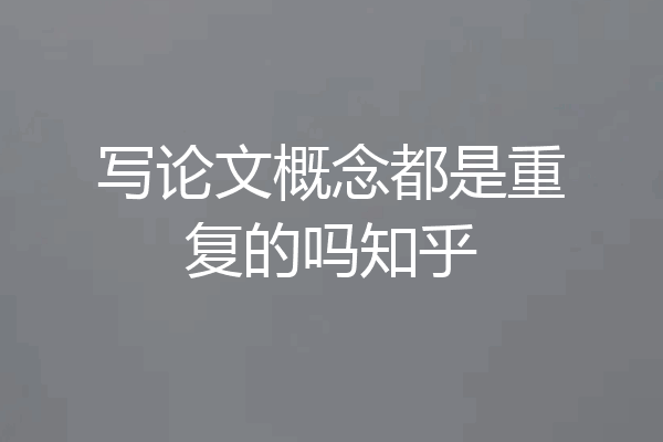 写论文概念都是重复的吗知乎