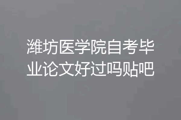 潍坊医学院自考毕业论文好过吗贴吧