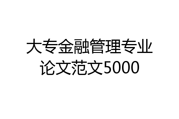 大专金融管理专业论文范文5000