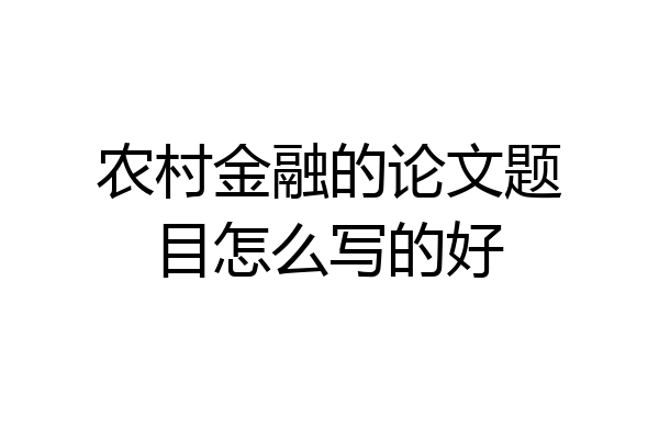 农村金融的论文题目怎么写的好