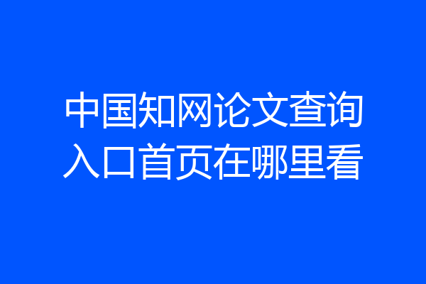 中国知网论文查询入口首页在哪里看